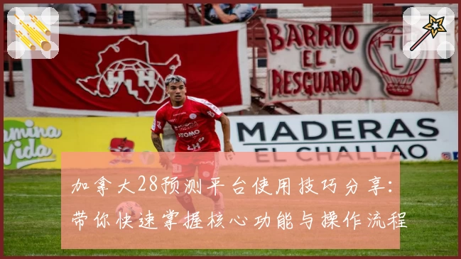 加拿大28预测平台使用技巧分享：带你快速掌握核心功能与操作流程