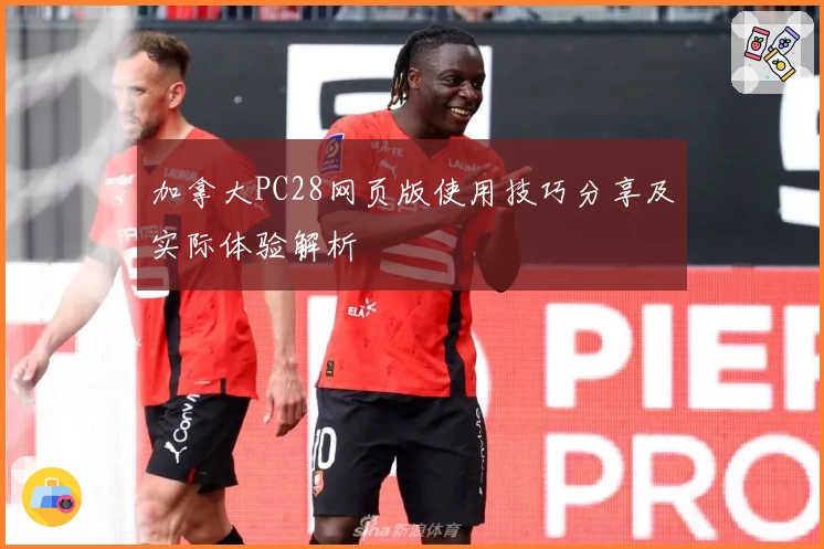 加拿大PC28网页版使用技巧分享及实际体验解析