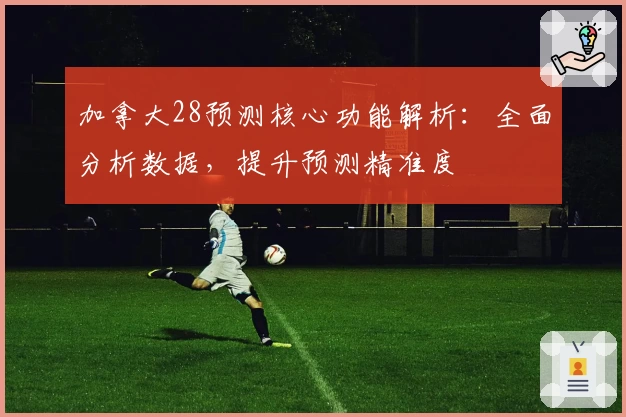 加拿大28预测核心功能解析：全面分析数据，提升预测精准度