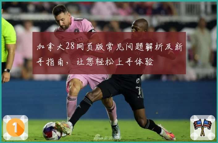 加拿大28网页版常见问题解析及新手指南，让您轻松上手体验