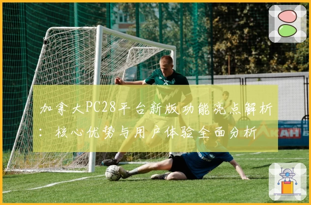 加拿大PC28平台新版功能亮点解析：核心优势与用户体验全面分析