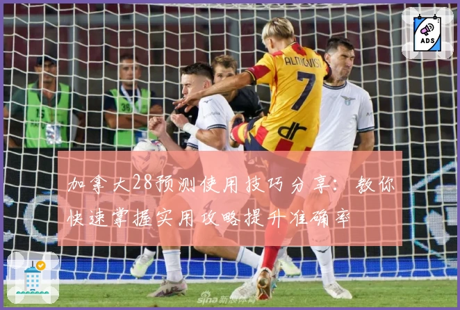 加拿大28预测使用技巧分享：教你快速掌握实用攻略提升准确率