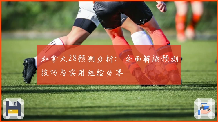 加拿大28预测分析：全面解读预测技巧与实用经验分享