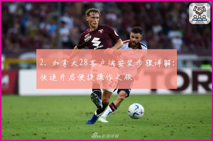 2. 加拿大28客户端安装步骤详解：快速开启便捷操作之旅