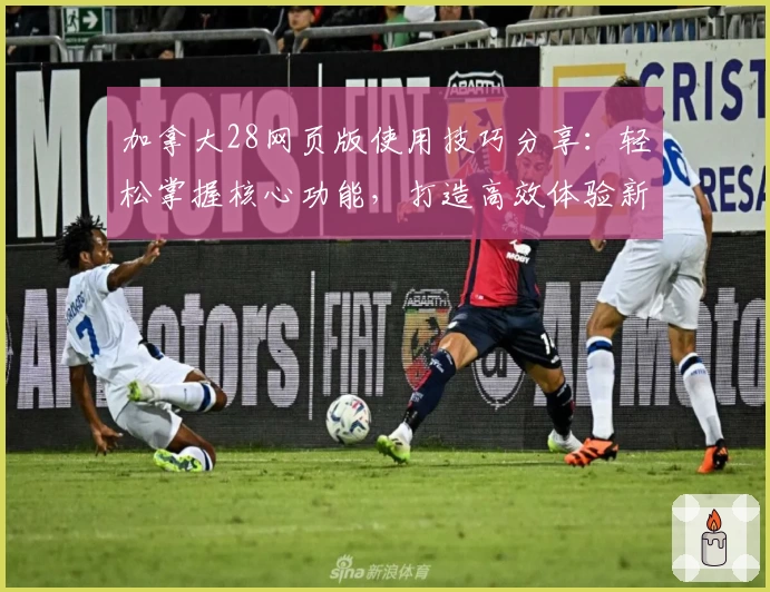 加拿大28网页版使用技巧分享:轻松掌握核心功能,打造高效体验新选择