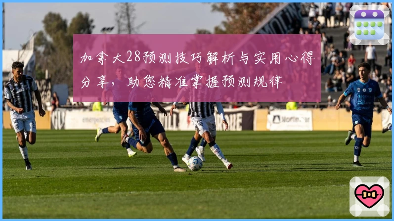 加拿大28预测技巧解析与实用心得分享，助您精准掌握预测规律